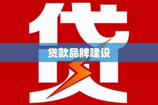 泸西贷款品牌建设