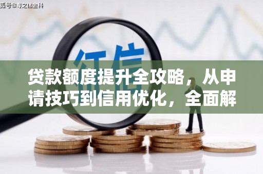 泸西贷款额度提升全攻略，从申请技巧到信用优化，全面解析