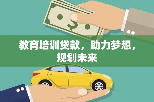 泸西教育培训贷款，助力梦想，规划未来