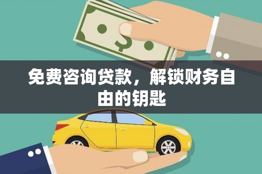 泸西免费咨询贷款，解锁财务自由的钥匙