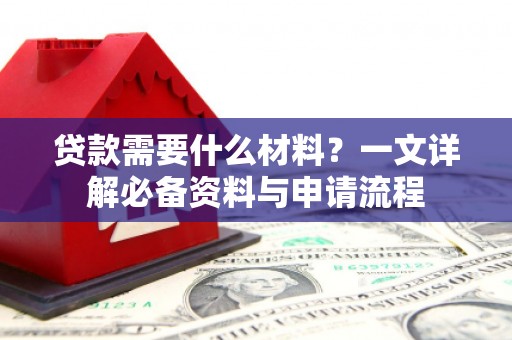 泸西贷款需要什么材料？一文详解必备资料与申请流程