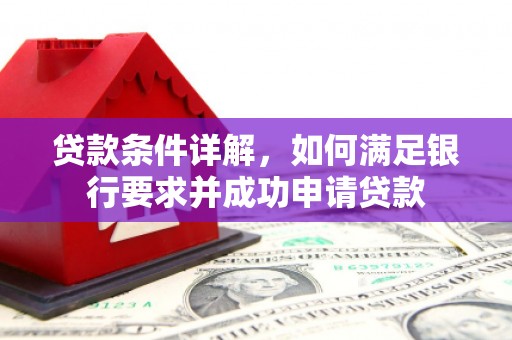 泸西贷款条件详解，如何满足银行要求并成功申请贷款