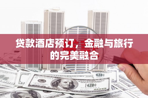 泸西贷款酒店预订，金融与旅行的完美融合
