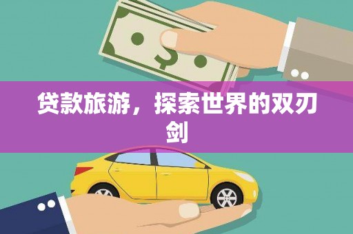 泸西贷款旅游，探索世界的双刃剑