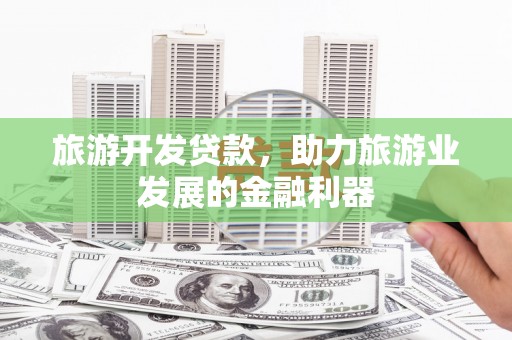 泸西旅游开发贷款，助力旅游业发展的金融利器