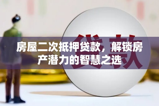泸西房屋二次抵押贷款，解锁房产潜力的智慧之选