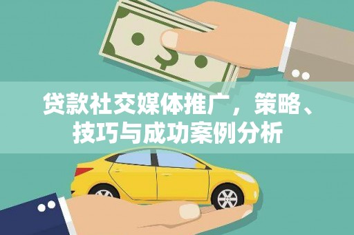 泸西贷款社交媒体推广，策略、技巧与成功案例分析