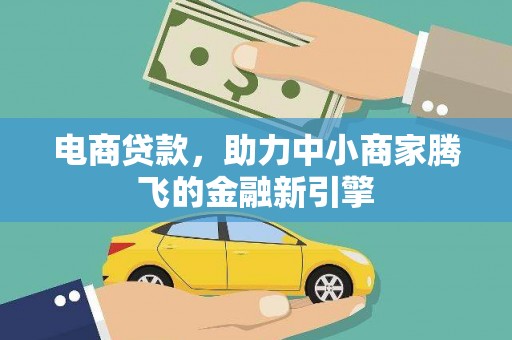 泸西电商贷款，助力中小商家腾飞的金融新引擎