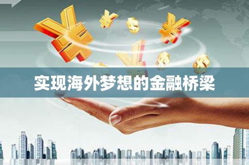 泸西实现海外梦想的金融桥梁