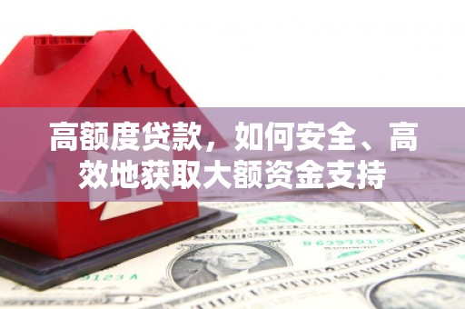 泸西高额度贷款，如何安全、高效地获取大额资金支持