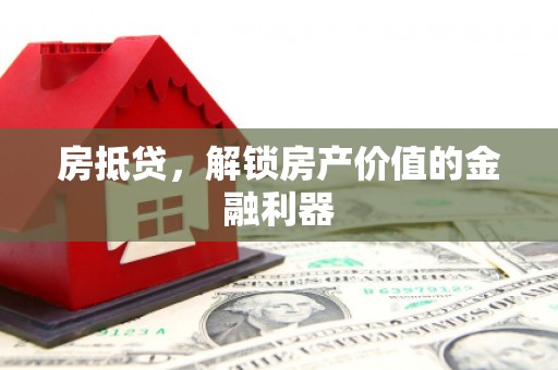 泸西房抵贷，解锁房产价值的金融利器