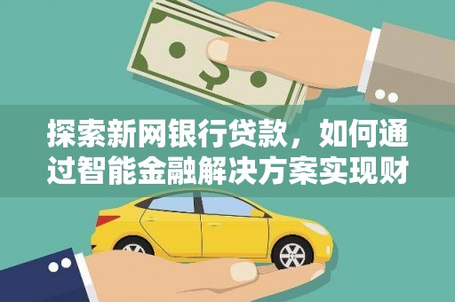 泸西探索新网银行贷款，如何通过智能金融解决方案实现财富增长