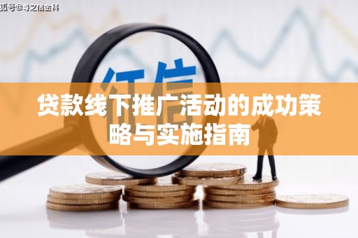 泸西贷款线下推广活动的成功策略与实施指南