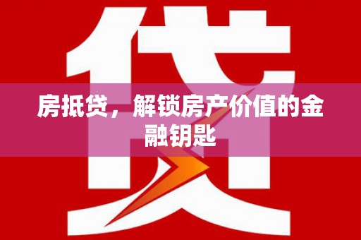 泸西房抵贷，解锁房产价值的金融钥匙
