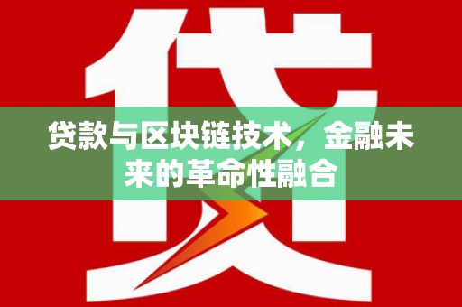 泸西贷款与区块链技术，金融未来的革命性融合
