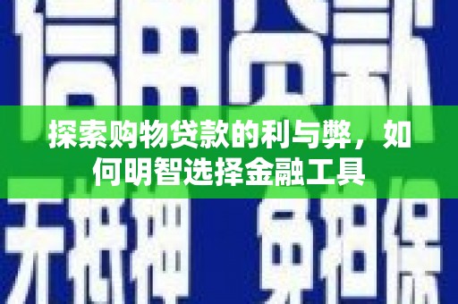 泸西探索购物贷款的利与弊，如何明智选择金融工具