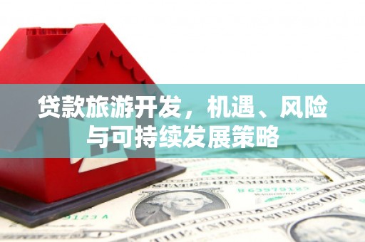 泸西贷款旅游开发，机遇、风险与可持续发展策略