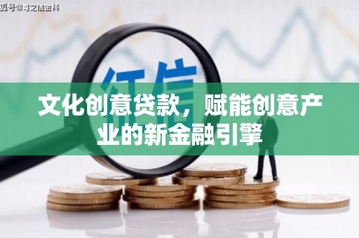 泸西文化创意贷款，赋能创意产业的新金融引擎