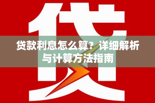 泸西贷款利息怎么算？详细解析与计算方法指南