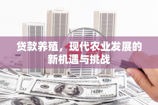 泸西贷款养殖，现代农业发展的新机遇与挑战