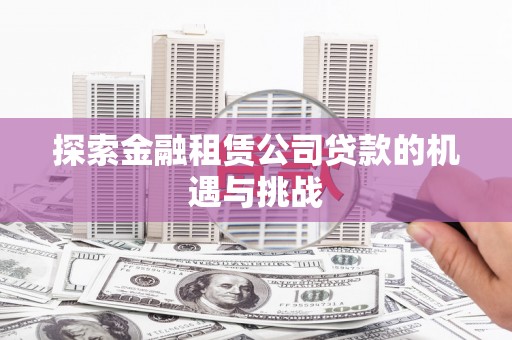 泸西探索金融租赁公司贷款的机遇与挑战