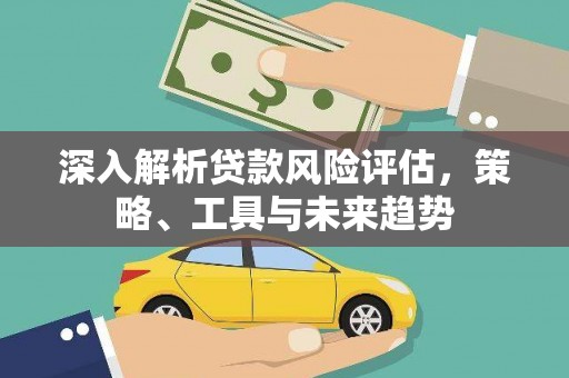 泸西深入解析贷款风险评估，策略、工具与未来趋势