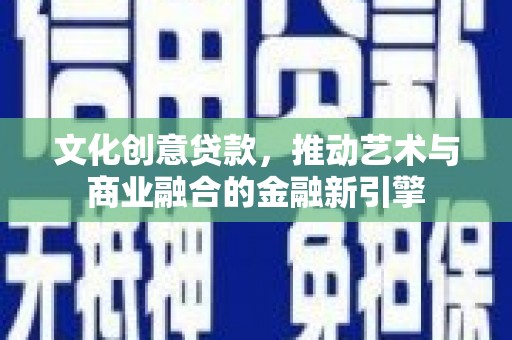泸西文化创意贷款，推动艺术与商业融合的金融新引擎