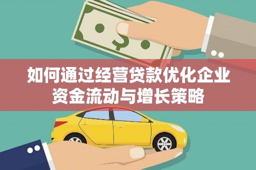 泸西如何通过经营贷款优化企业资金流动与增长策略