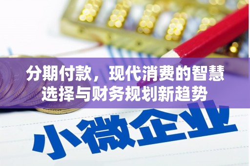 泸西分期付款，现代消费的智慧选择与财务规划新趋势