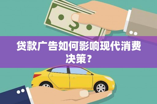 泸西贷款广告如何影响现代消费决策？