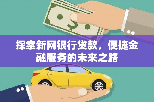泸西探索新网银行贷款，便捷金融服务的未来之路