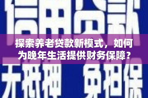泸西探索养老贷款新模式，如何为晚年生活提供财务保障？