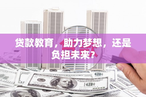 泸西贷款教育，助力梦想，还是负担未来？