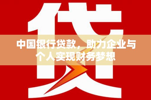 泸西中国银行贷款，助力企业与个人实现财务梦想