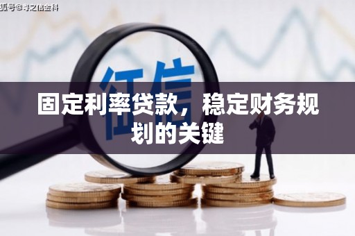 泸西固定利率贷款，稳定财务规划的关键