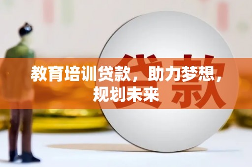 泸西教育培训贷款，助力梦想，规划未来