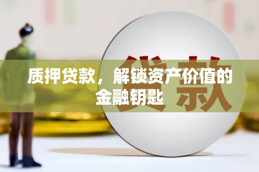 泸西质押贷款，解锁资产价值的金融钥匙