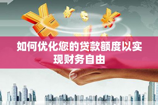 泸西如何优化您的贷款额度以实现财务自由