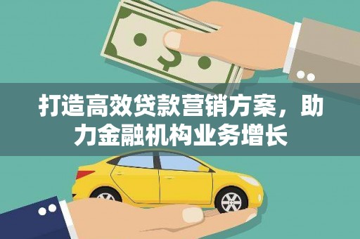 泸西打造高效贷款营销方案，助力金融机构业务增长