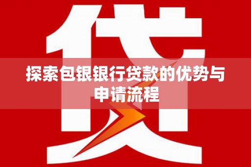 泸西探索包银银行贷款的优势与申请流程