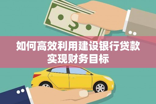泸西如何高效利用建设银行贷款实现财务目标