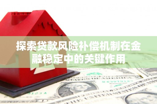 泸西探索贷款风险补偿机制在金融稳定中的关键作用
