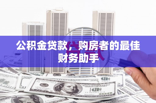 泸西公积金贷款，购房者的最佳财务助手