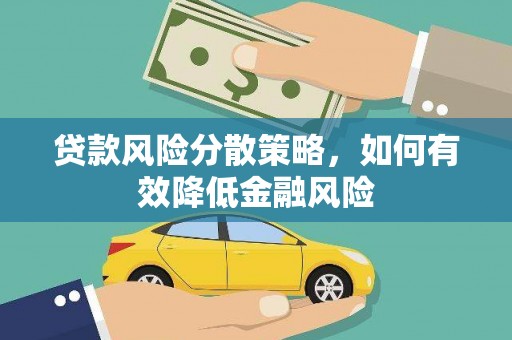 泸西贷款风险分散策略，如何有效降低金融风险