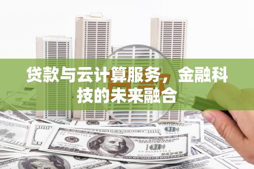 泸西贷款与云计算服务，金融科技的未来融合