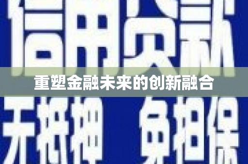 泸西重塑金融未来的创新融合