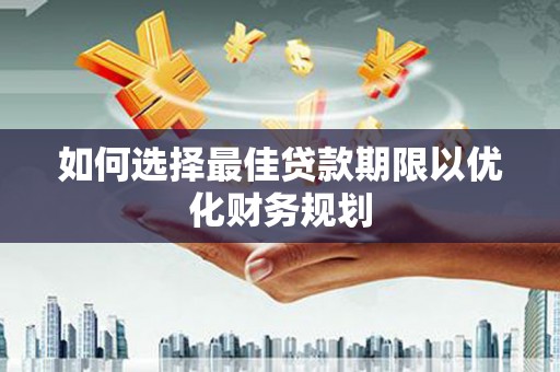 泸西如何选择最佳贷款期限以优化财务规划