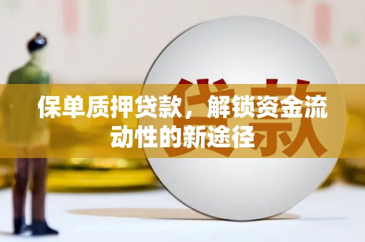 泸西保单质押贷款，解锁资金流动性的新途径