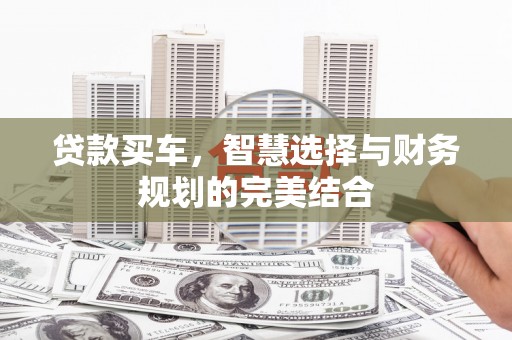 泸西贷款买车，智慧选择与财务规划的完美结合