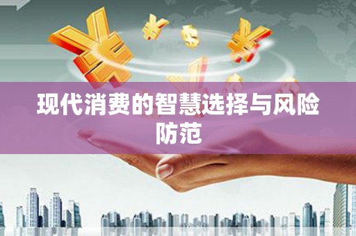 泸西现代消费的智慧选择与风险防范